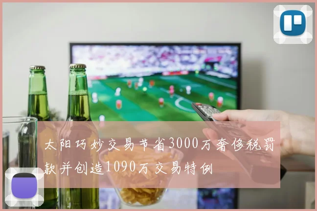 太阳巧妙交易节省3000万奢侈税罚款并创造1090万交易特例