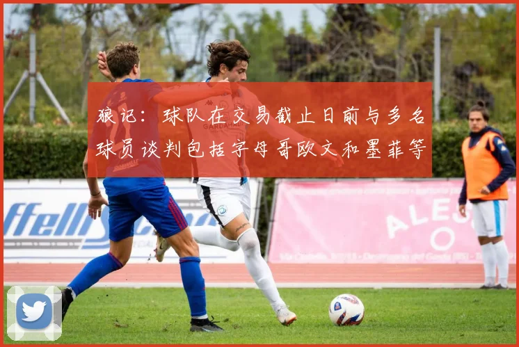 狼记：球队在交易截止日前与多名球员谈判包括字母哥欧文和墨菲等人