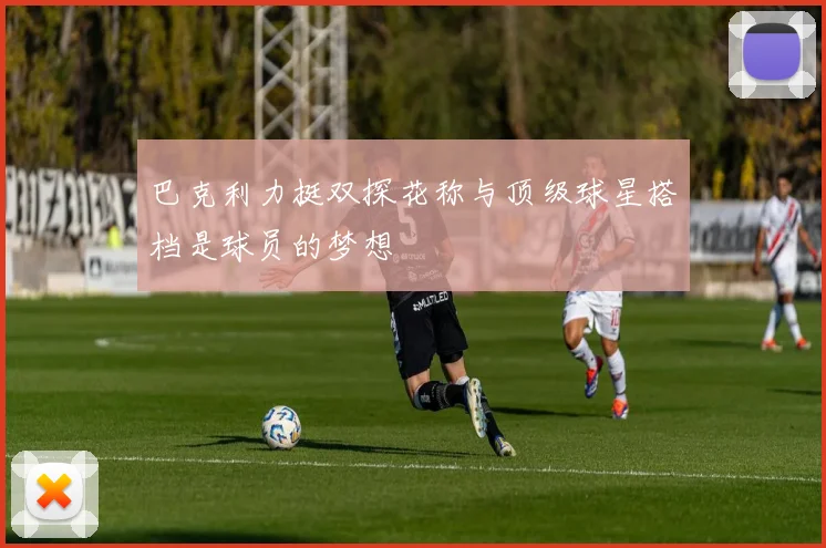 巴克利力挺双探花称与顶级球星搭档是球员的梦想