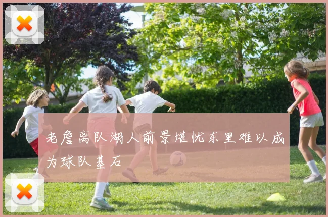 老詹离队湖人前景堪忧东里难以成为球队基石