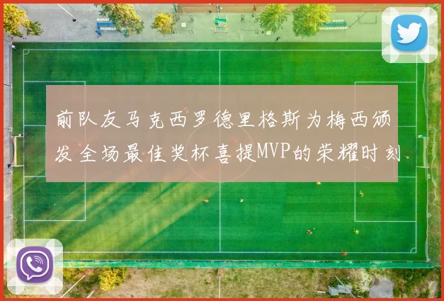 前队友马克西罗德里格斯为梅西颁发全场最佳奖杯喜提MVP的荣耀时刻