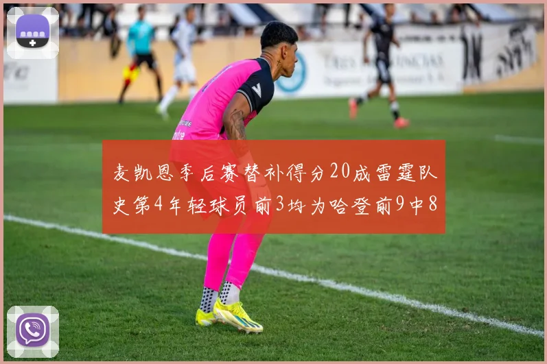 麦凯恩季后赛替补得分20成雷霆队史第4年轻球员前3均为哈登前9中8席次占据